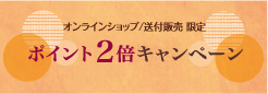 オンラインショップ/送付販売限定　ポイント2倍キャンペーン